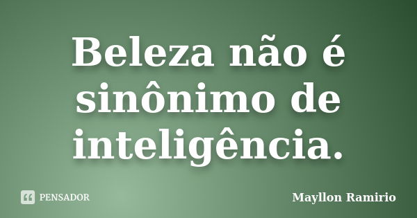 Beleza não é sinônimo de inteligência.... Frase de Mayllon Ramirio.