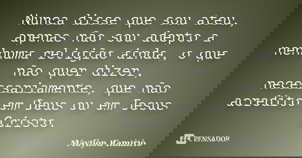 Nunca disse que sou ateu, apenas não sou adepto a nenhuma religião ainda, o que não quer dizer, necessariamente, que não acredito em Deus ou em Jesus Cristo.... Frase de Mayllon Ramirio.