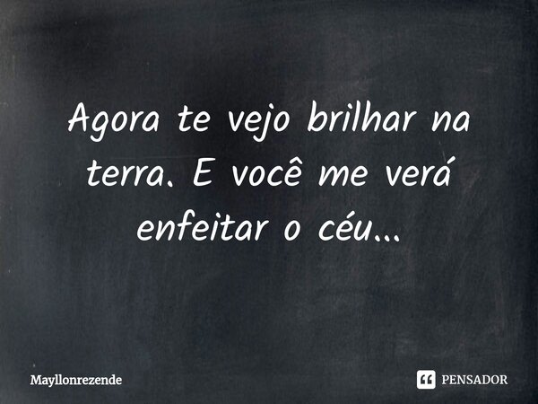 Agora te vejo brilhar na terra. E você me verá enfeitar o céu...⁠... Frase de mayllonrezende.