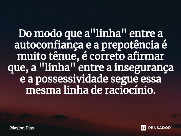 ⁠Do modo que a "linha" entre a autoconfiança e a prepotência é muito tênue, é correto afirmar que, a "linha" entre a insegurança e a possess... Frase de Maylon Dias.
