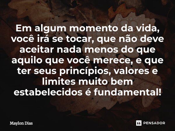 ⁠Em algum momento da vida, você irá se tocar, que não deve aceitar nada menos do que aquilo que você merece, e que ter seus princípios, valores e limites muito ... Frase de Maylon Dias.