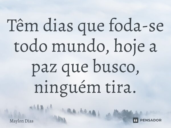 Têm dias que ⁠foda-se todo mundo, hoje a paz que busco, ninguém tira.... Frase de Maylon Dias.