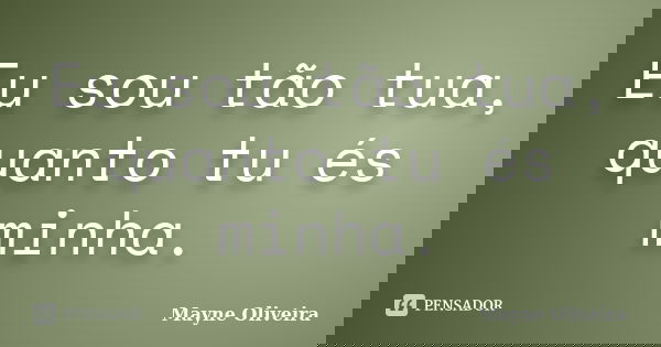 Eu sou tão tua, quanto tu és minha.... Frase de Mayne Oliveira.