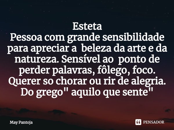 ⁠Esteta
Pessoa com grande sensibilidade para apreciar a beleza da arte e da natureza. Sensível ao ponto de perder palavras, fôlego, foco. Querer so chorar ou ri... Frase de May Pantoja.