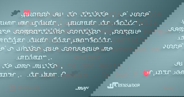 ♥ quando eu to triste , é você quem me ajuda , quando to feliz , sempre compartilho contigo , porque contigo tudo fica perfeito. você é o único que consegue me ... Frase de May.