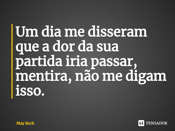 ⁠Um dia me disseram que a dor da sua partida iria passar, mentira, não me digam isso.... Frase de May Rech.