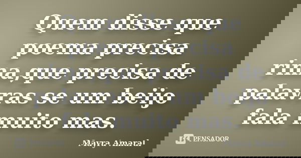 Quem disse que poema precisa rima,que precisa de palavras se um beijo fala muito mas.... Frase de Mayra Amaral.
