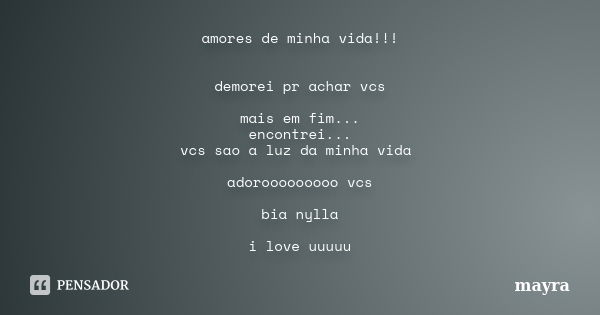 amores de minha vida!!! demorei pr achar vcs mais em fim... encontrei... vcs sao a luz da minha vida adorooooooooo vcs bia nylla i love uuuuu... Frase de mayra.