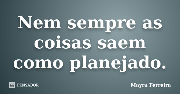 Nem sempre as coisas saem como planejado.... Frase de Mayra Ferreira.