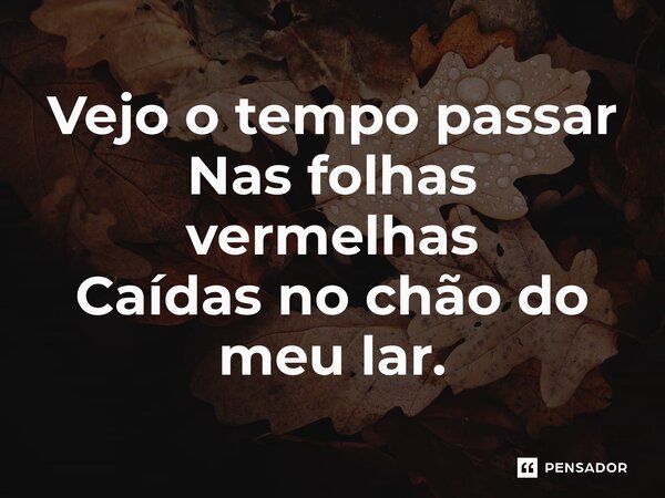 ⁠Vejo o tempo passar Nas folhas vermelhas Caídas no chão do meu lar.... Frase de Mayra Gabrielle.