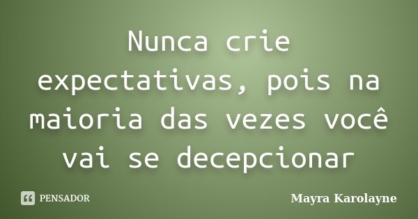 Nunca crie expectativas, pois na maioria das vezes você vai se decepcionar... Frase de Mayra Karolayne.