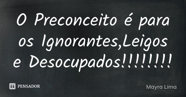 O Preconceito é para os Ignorantes,Leigos e Desocupados!!!!!!!!... Frase de Mayra Lima.