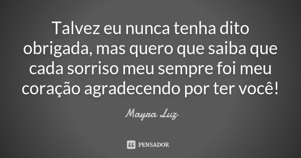 Talvez eu nunca tenha dito obrigada, mas quero que saiba que cada sorriso meu sempre foi meu coração agradecendo por ter você!... Frase de Mayra Luz.