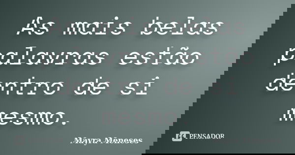 As mais belas palavras estão dentro de si mesmo.... Frase de Mayra Meneses.