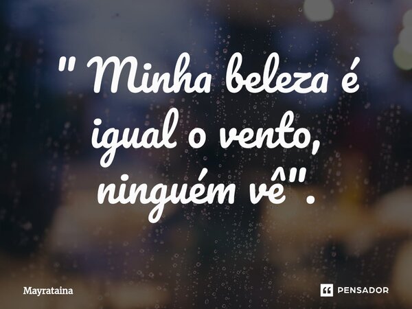 " Minha beleza é igual o vento, ninguém vê".⁠... Frase de Mayrataina.