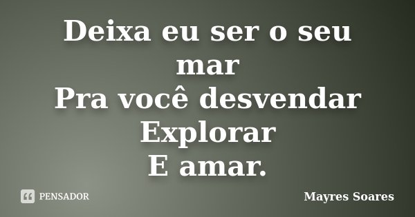 Deixa eu ser o seu mar Pra você desvendar Explorar E amar.... Frase de Mayres Soares.
