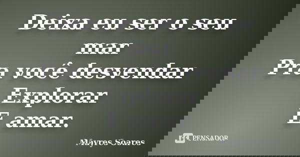 Deixa eu ser o seu mar Pra você desvendar Explorar E amar.... Frase de Mayres Soares.