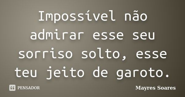 Impossível não admirar esse seu sorriso solto, esse teu jeito de garoto.... Frase de Mayres Soares.