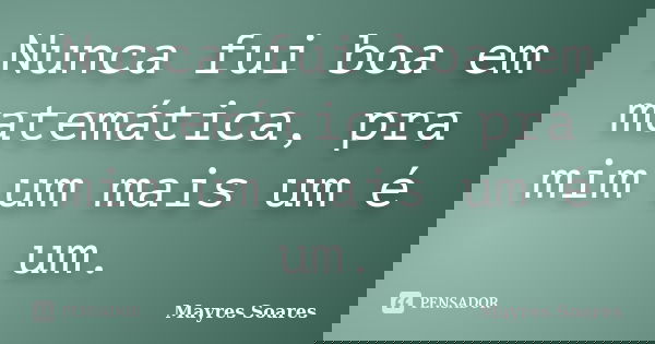 Nunca fui boa em matemática, pra mim um mais um é um.... Frase de Mayres Soares.