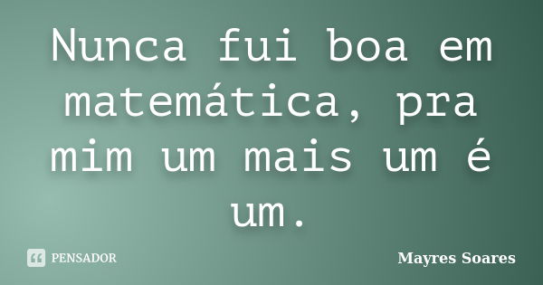 Nunca fui boa em matemática, pra mim um mais um é um.... Frase de Mayres Soares.