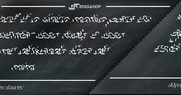 Você é o único motivo para eu aguentar isso tudo, e isso está me deixando fora de mim.... Frase de Mayres Soares.