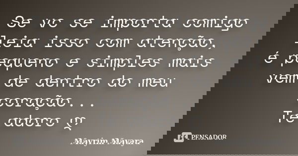 Se vc se importa comigo leia isso com atenção, é pequeno e simples mais vem de dentro do meu coração... Te adoro ღ... Frase de Mayrim Mayara.