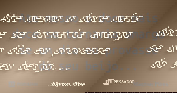 Ate mesmo o doce mais doce se tornaria amargo se um dia eu provasse do seu beijo...... Frase de Mayron Pires.