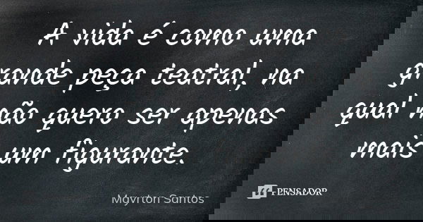 A vida é como uma grande peça teatral, na qual não quero ser apenas mais um figurante.... Frase de Mayrton Santos.
