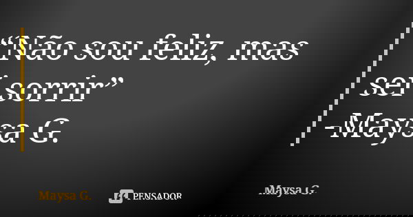 “Não sou feliz, mas sei sorrir” -Maysa G.... Frase de Maysa G..