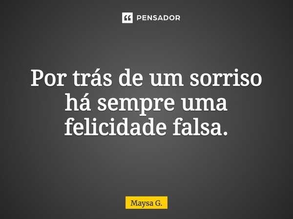 Por trás de um sorriso há sempre uma felicidade falsa.... Frase de Maysa G..