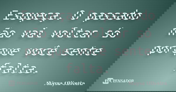 Esqueça. O passado não vai voltar só porque você sente falta.... Frase de Maysa Oliveira.