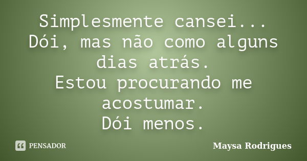 Simplesmente cansei... Dói, mas não como alguns dias atrás. Estou procurando me acostumar. Dói menos.... Frase de Maysa Rodrigues.