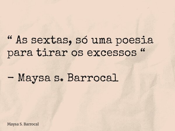 “ As sextas, só uma poesia para tirar os excessos “ - Maysa s. Barrocal... Frase de Maysa S. Barrocal.