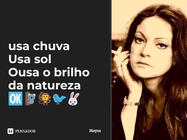 ⁠usa chuva
Usa sol
Ousa o brilho da natureza
🆗🐨🐒🐦🐰... Frase de Maysa.