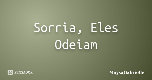 Sorria, Eles Odeiam... Frase de MaysaGabrielle.