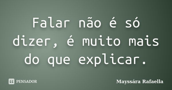 Falar não é só dizer, é muito mais do que explicar.... Frase de Mayssára Rafaella.