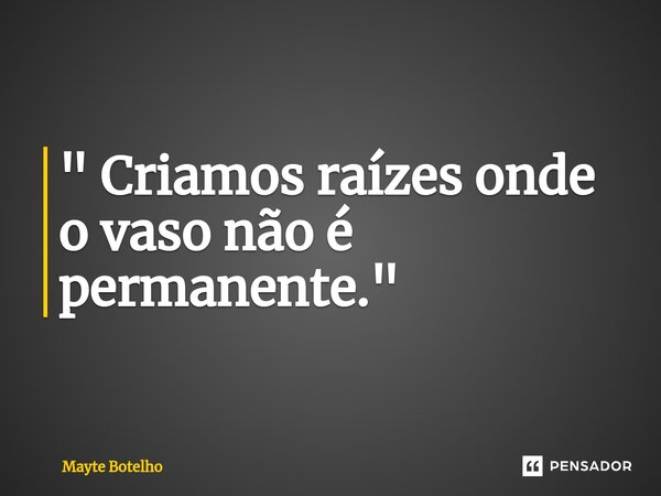 " ⁠Criamos raízes onde o vaso não é permanente. "... Frase de Maytê Botelho.