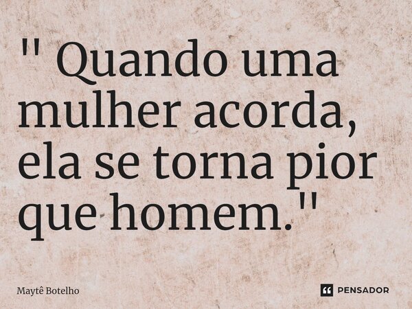 ⁠" Quando uma mulher acorda, ela se torna pior que homem. "... Frase de Maytê Botelho.