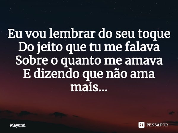 ⁠Eu vou lembrar do seu toque
Do jeito que tu me falava
Sobre o quanto me amava
E dizendo que não ama mais...... Frase de Mayumi.