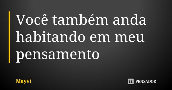 Você também anda habitando em meu pensamento... Frase de Mayvi.