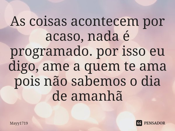 ⁠As coisas acontecem por acaso, nada é programado. por isso eu digo, ame a quem te ama pois não sabemos o dia de amanhã... Frase de Mayy1719.