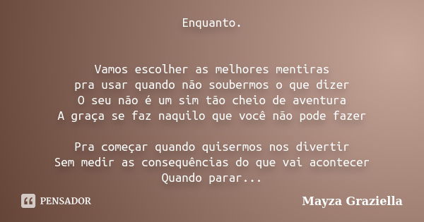 Enquanto. Vamos escolher as melhores mentiras pra usar quando não soubermos o que dizer O seu não é um sim tão cheio de aventura A graça se faz naquilo que você... Frase de Mayza Graziella.