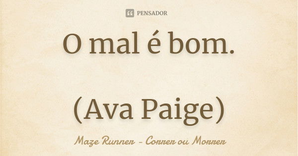 O mal é bom. (Ava Paige)... Frase de Maze Runner - Correr ou Morrer.