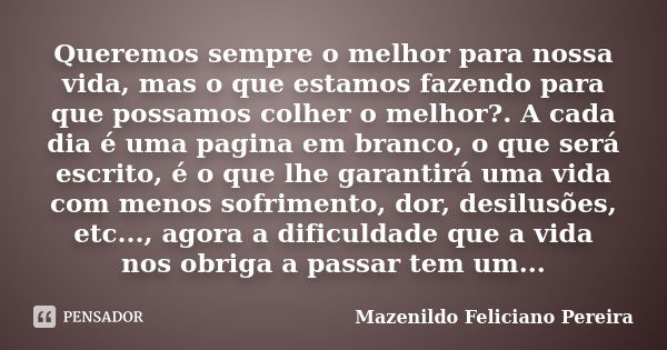 Queremos sempre o melhor para nossa vida, mas o que estamos fazendo para que possamos colher o melhor?. A cada dia é uma pagina em branco, o que será escrito, é... Frase de Mazenildo Feliciano Pereira.