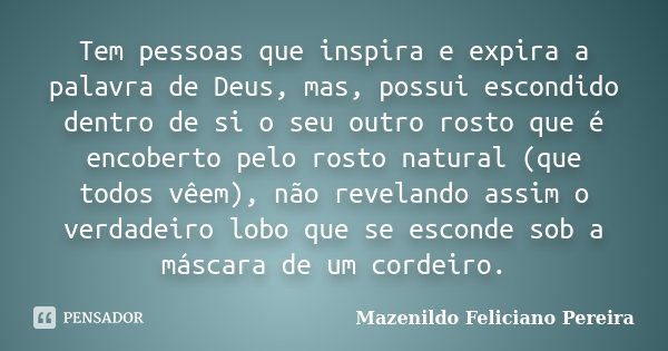 Tem pessoas que inspira e expira a palavra de Deus, mas, possui escondido dentro de si o seu outro rosto que é encoberto pelo rosto natural (que todos vêem), nã... Frase de Mazenildo Feliciano Pereira.