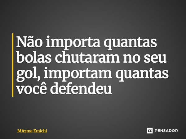 ⁠Não importa quantas bolas chutaram no seu gol, importam quantas você defendeu... Frase de MAzma Emichi.