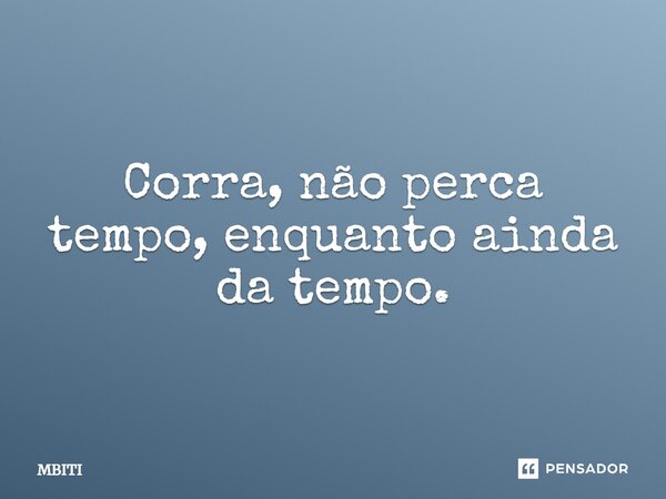 Corra, não perca tempo, enquanto ainda dá tempo.... Frase de MBITI.