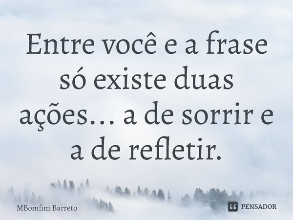 ⁠Entre você e a frase só existe duas ações... a de sorrir e a de refletir.... Frase de MBomfim Barreto.