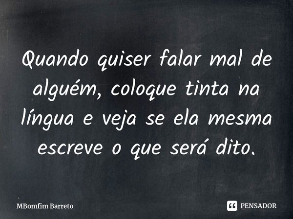 ⁠Quando quiser falar mal de alguém, coloque tinta na língua e veja se ela mesma escreve o que será dito.... Frase de MBomfim Barreto.