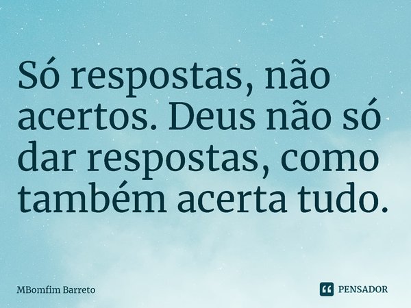 ⁠Só respostas, não acertos. Deus não só dar respostas, como também acerta tudo.... Frase de MBomfim Barreto.